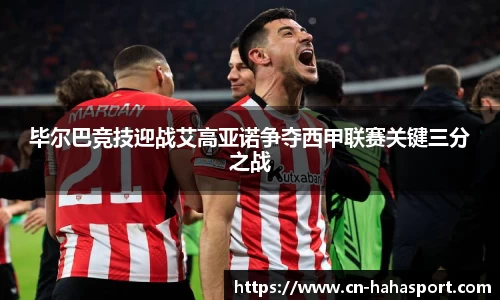 毕尔巴竞技迎战艾高亚诺争夺西甲联赛关键三分之战